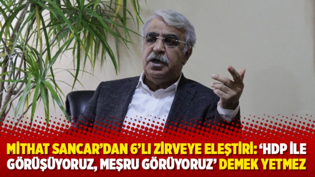 Mithat Sancar'dan 6'lı zirveye eleştiri: 'HDP ile görüşüyoruz, meşru görüyoruz' demek yetmez