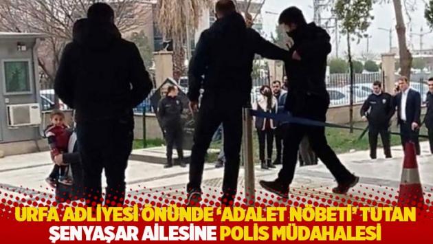 Urfa Adliyesi önünde 'adalet nöbeti' tutan Şenyaşar ailesine polis müdahalesi